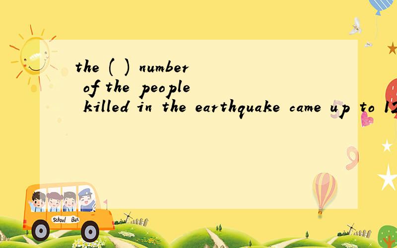 the ( ) number of the people killed in the earthquake came up to 1200.首字母是t