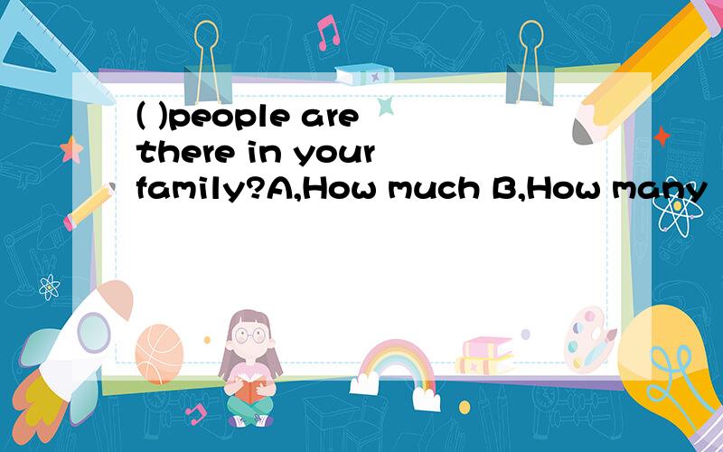 ( )people are there in your family?A,How much B,How many
