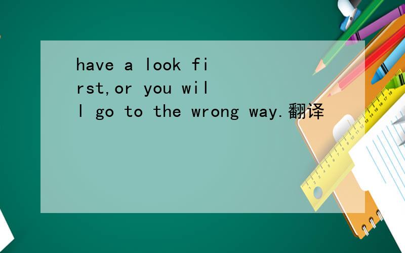 have a look first,or you will go to the wrong way.翻译