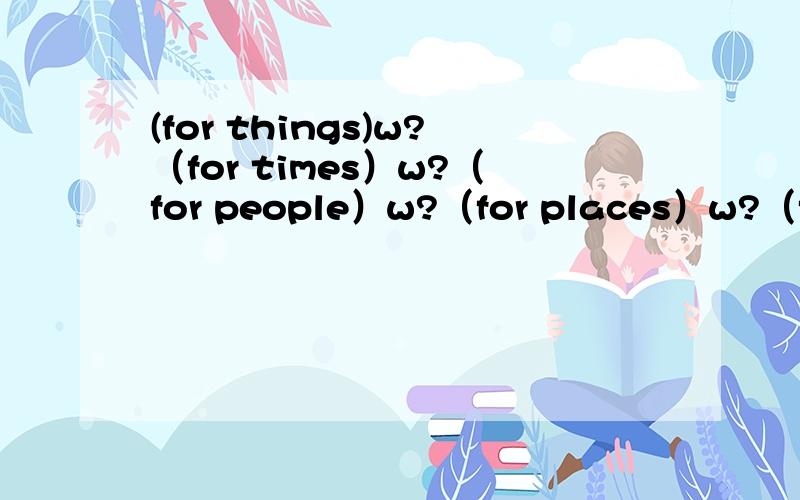 (for things)w?（for times）w?（for people）w?（for places）w?（for things）两个for things（for numbers）