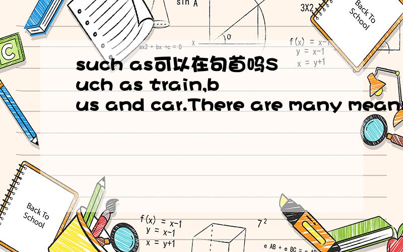 such as可以在句首吗Such as train,bus and car.There are many means of transportation.For example,train,bus and taxi.不是说一般for example 后面只带一个名词？
