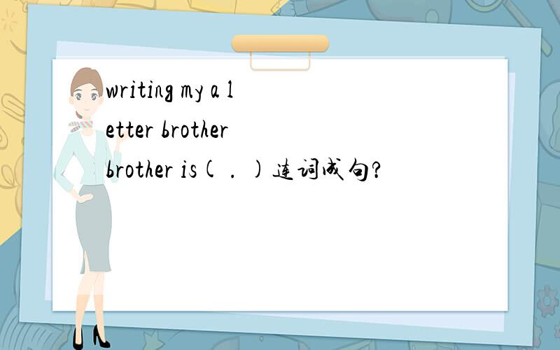 writing my a letter brother brother is( . )连词成句?