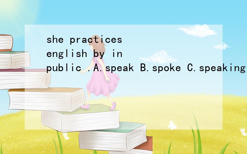 she practices english by in public .A.speak B.spoke C.speaking D.to speak