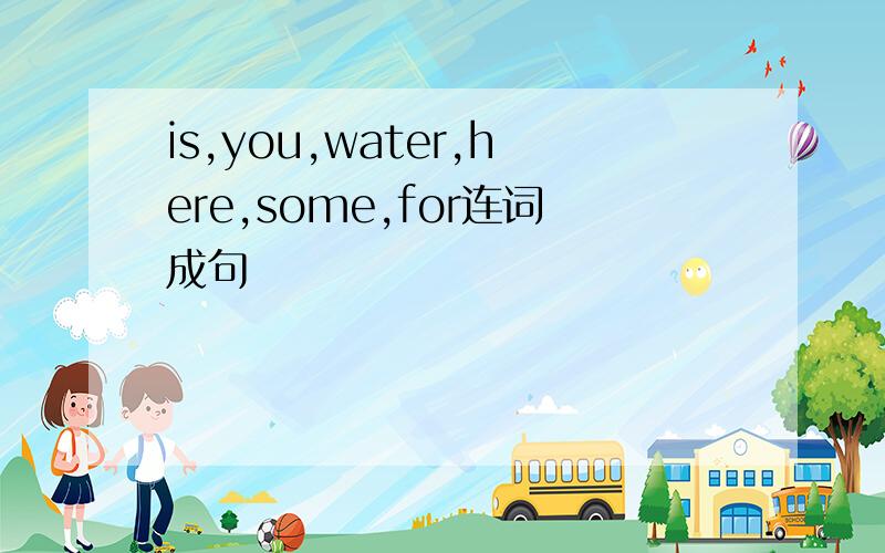 is,you,water,here,some,for连词成句