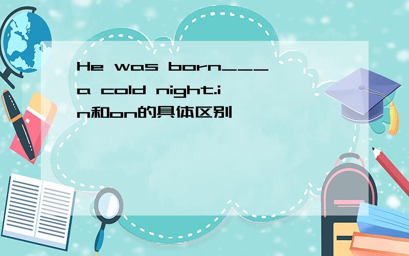 He was born___a cold night.in和on的具体区别