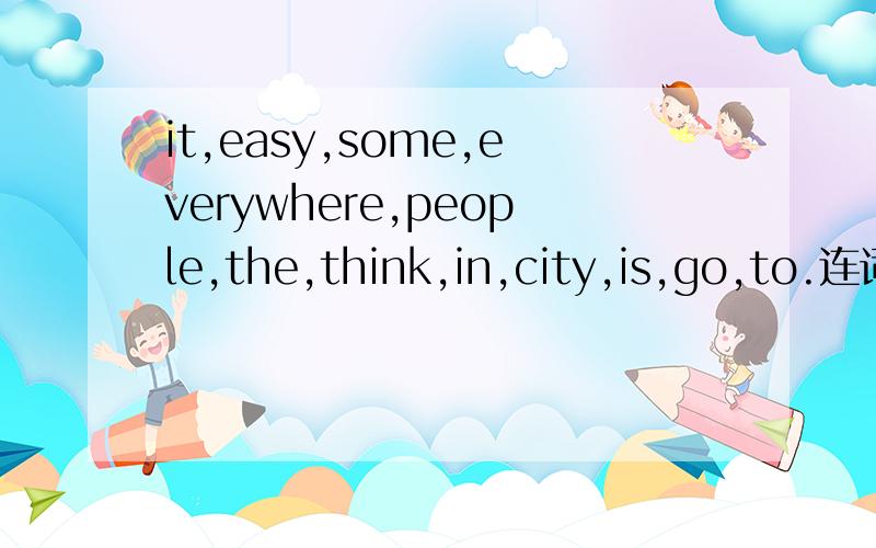 it,easy,some,everywhere,people,the,think,in,city,is,go,to.连词成句