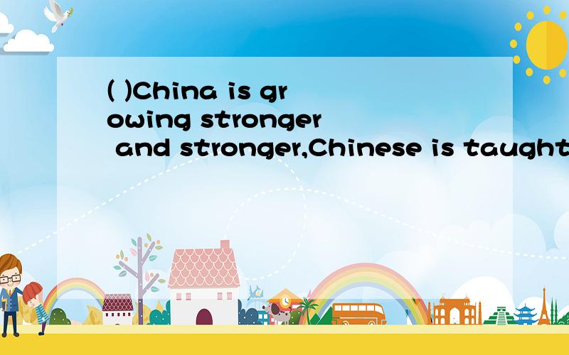 ( )China is growing stronger and stronger,Chinese is taught in more and more countries.选项：A.If B.Unless C.As D.Although选哪个 为什么.