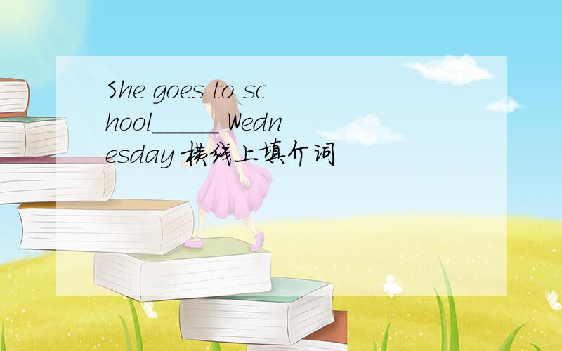 She goes to school_____ Wednesday 横线上填介词