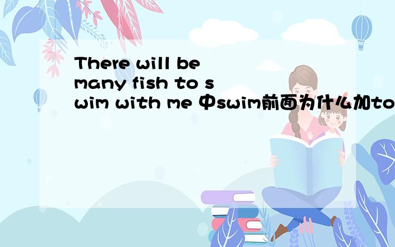 There will be many fish to swim with me 中swim前面为什么加to急