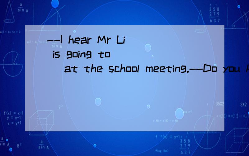 --I hear Mr Li is going to___ at the school meeting.--Do you know what he is going to___?A.say;talk B.say;speak C.speak;say D.talk;speak