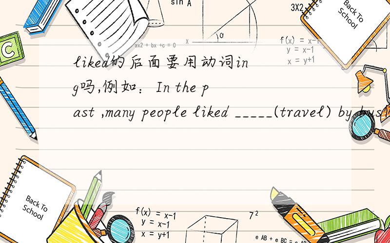 liked的后面要用动词ing吗,例如：In the past ,many people liked _____(travel) by bus例如：In the past ,many people liked _____(travel) by bus ,travel要用travel还是travelling?