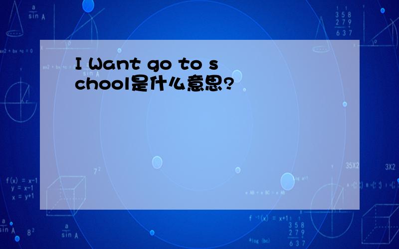 I Want go to school是什么意思?