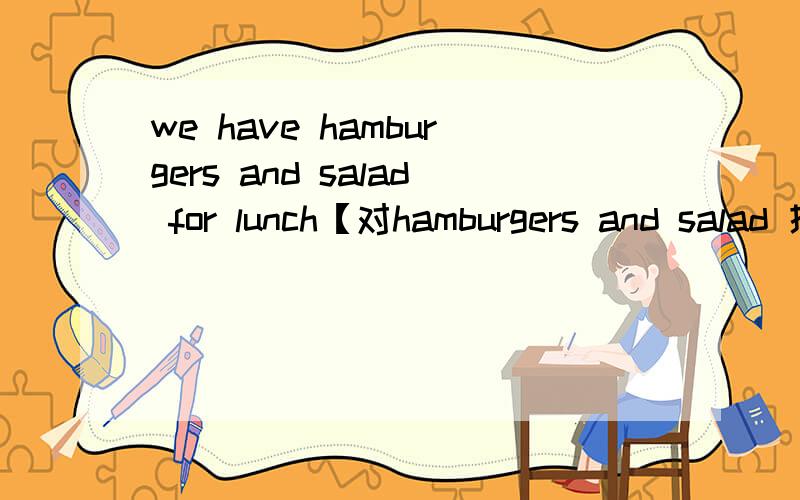 we have hamburgers and salad for lunch【对hamburgers and salad 提问】