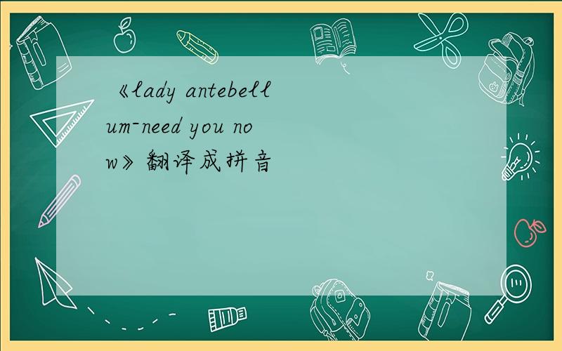 《lady antebellum-need you now》翻译成拼音