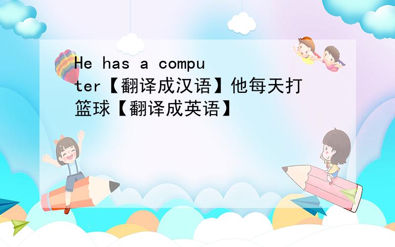 He has a computer【翻译成汉语】他每天打篮球【翻译成英语】