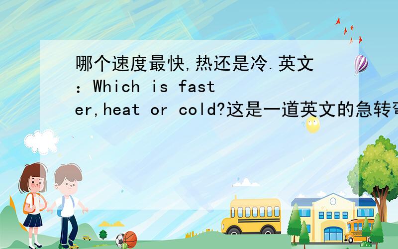 哪个速度最快,热还是冷.英文：Which is faster,heat or cold?这是一道英文的急转弯