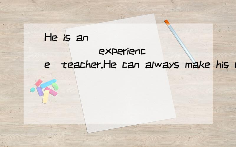 He is an__________(experience)teacher.He can always make his class interesting.（词形转换）