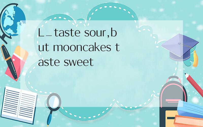 L_taste sour,but mooncakes taste sweet