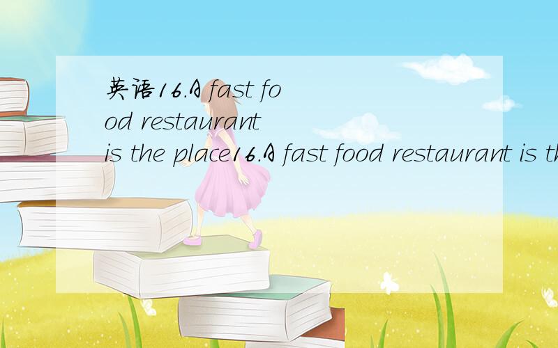 英语16.A fast food restaurant is the place16.A fast food restaurant is the place ______ , just as the name suggests, eating is performed quickly.a.which b.where c.there d.what为什么