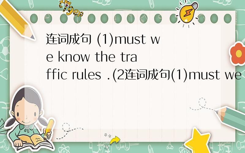 连词成句 (1)must we know the traffic rules .(2连词成句(1)must we know the traffic rules .(2)do to how you get pairs (3)about how taix by