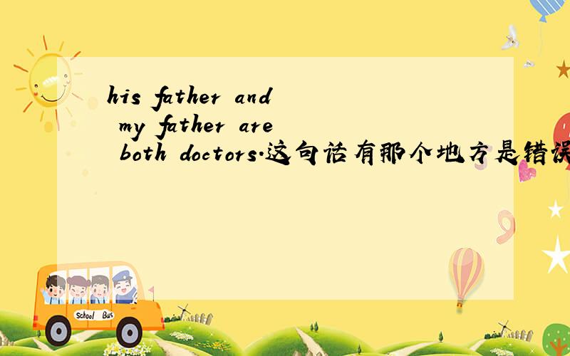 his father and my father are both doctors.这句话有那个地方是错误的