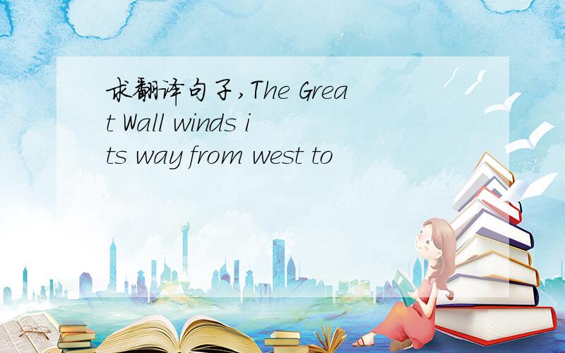 求翻译句子,The Great Wall winds its way from west to