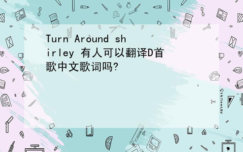 Turn Around shirley 有人可以翻译D首歌中文歌词吗?
