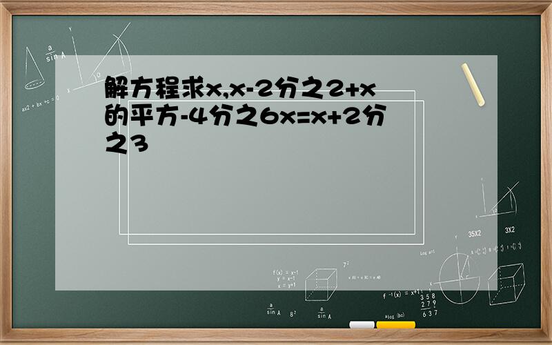 解方程求x,x-2分之2+x的平方-4分之6x=x+2分之3