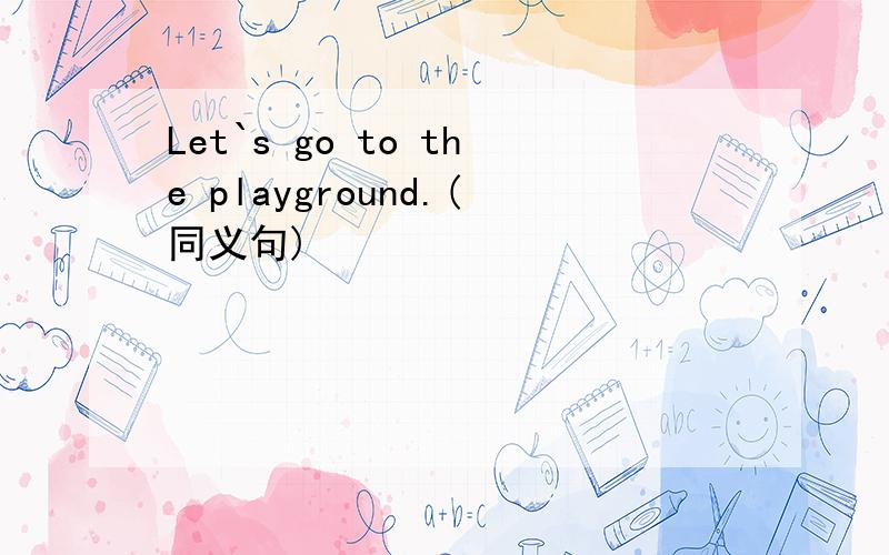 Let`s go to the playground.(同义句)