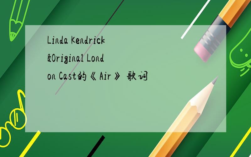 Linda Kendrick&Original London Cast的《Air》 歌词