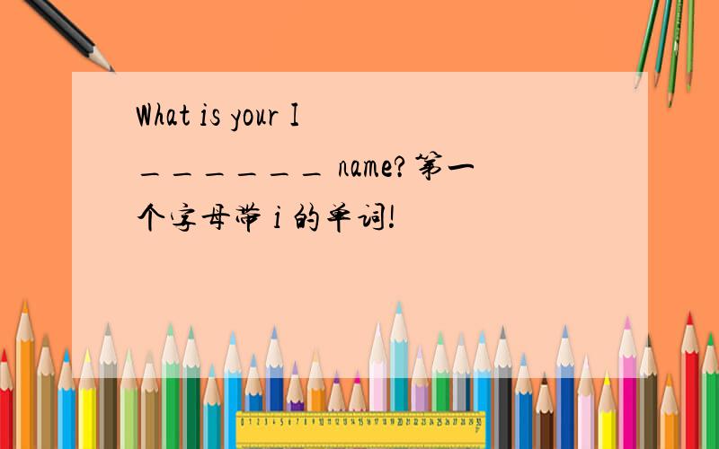 What is your I______ name?第一个字母带 i 的单词!