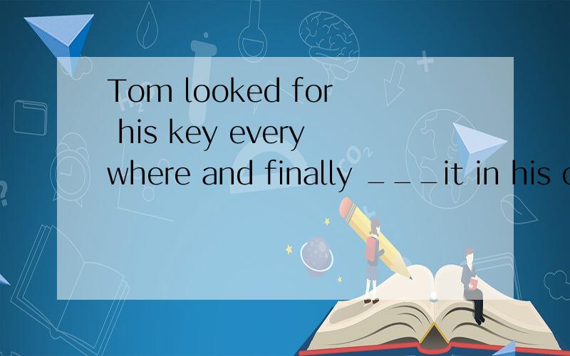Tom looked for his key everywhere and finally ___it in his car.（find）