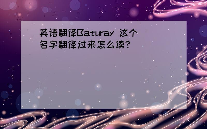 英语翻译Baturay 这个名字翻译过来怎么读?