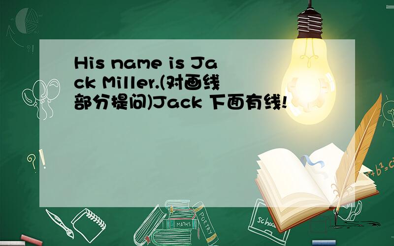 His name is Jack Miller.(对画线部分提问)Jack 下面有线!