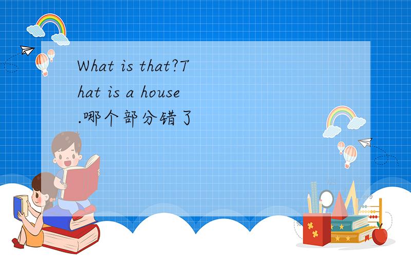 What is that?That is a house.哪个部分错了