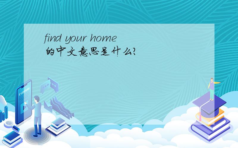 find your home的中文意思是什么?