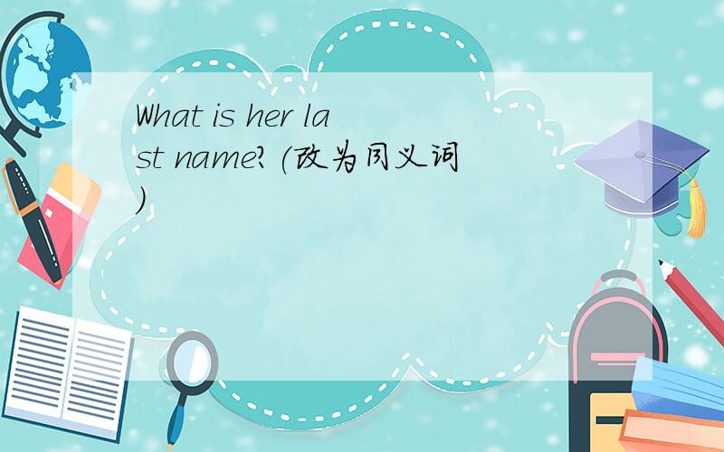 What is her last name?(改为同义词）