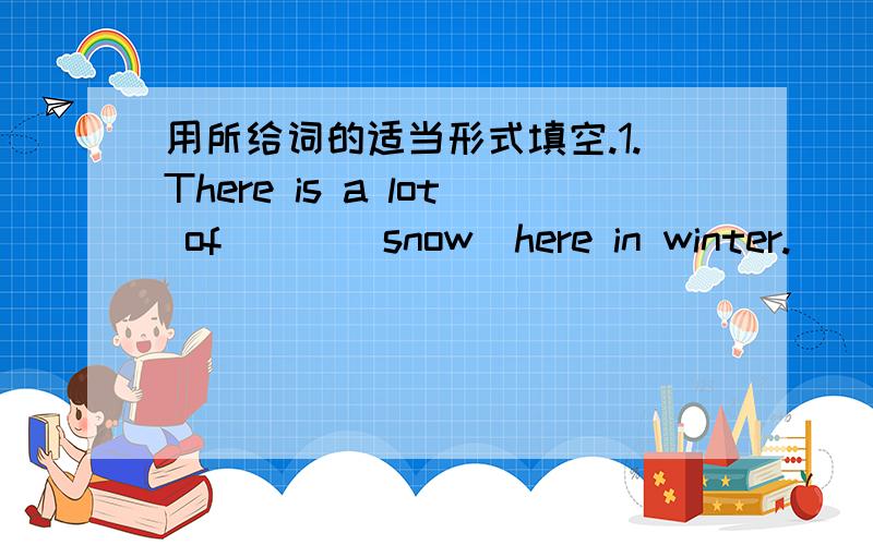 用所给词的适当形式填空.1.There is a lot of___(snow)here in winter.