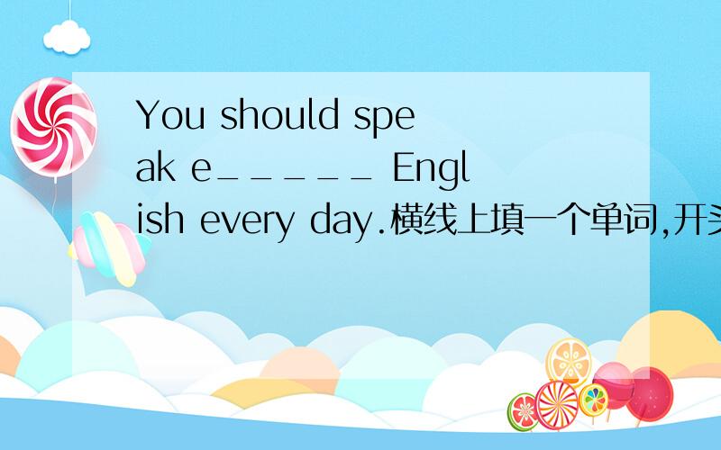 You should speak e_____ English every day.横线上填一个单词,开头字母是e .