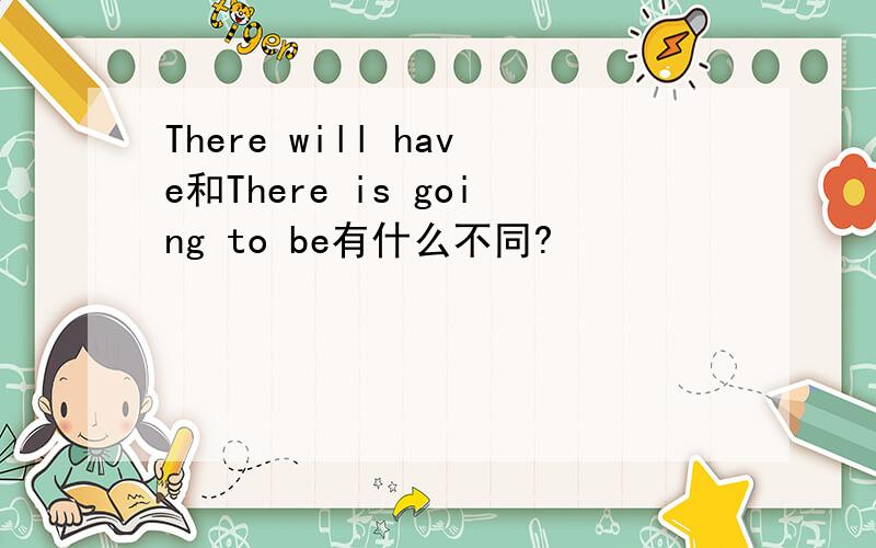 There will have和There is going to be有什么不同?