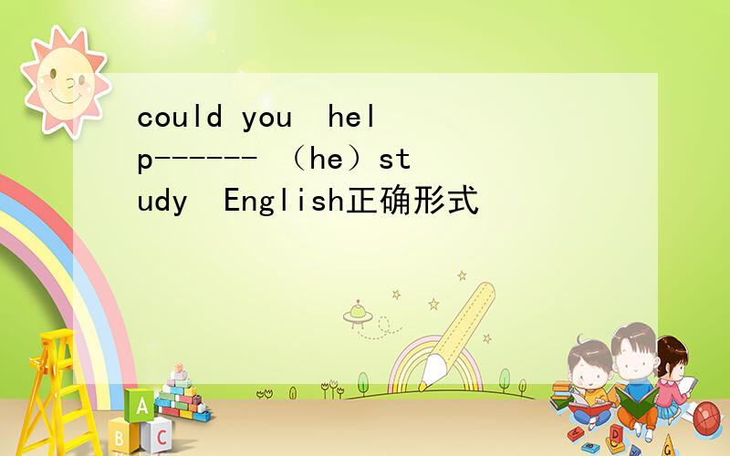 could you  help------ （he）study  English正确形式
