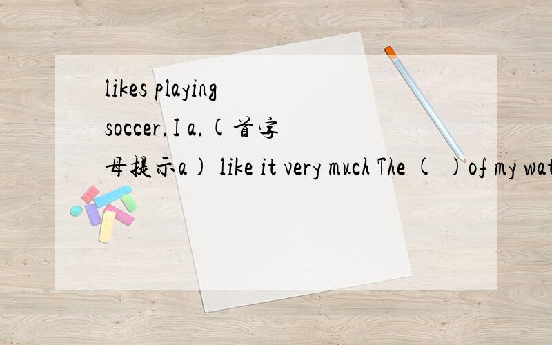 likes playing soccer.I a.(首字母提示a) like it very much The ( )of my watch is red.请各路才子 才女回答下.感激%>_