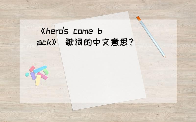 《hero's come back》 歌词的中文意思?