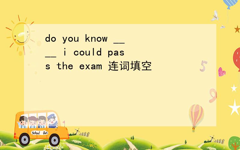 do you know ____ i could pass the exam 连词填空