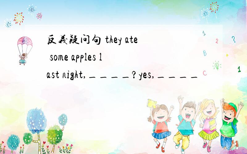 反义疑问句 they ate some apples last night,____?yes,____