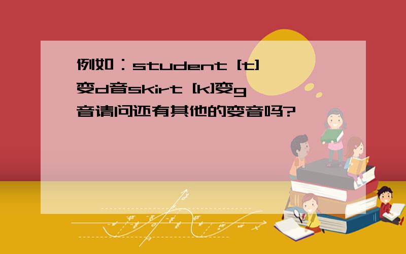 例如：student [t]变d音skirt [k]变g音请问还有其他的变音吗?