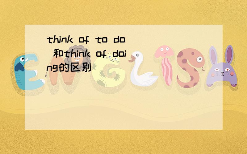 think of to do 和think of doing的区别