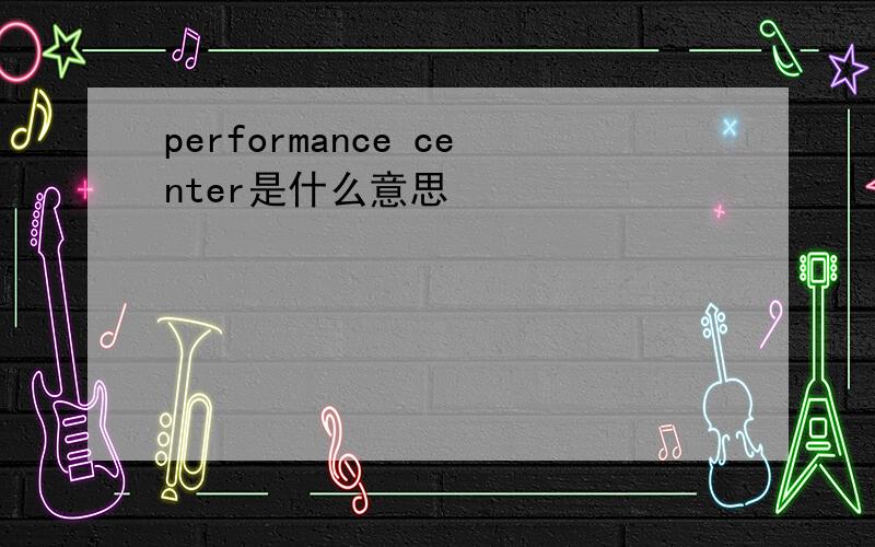 performance center是什么意思