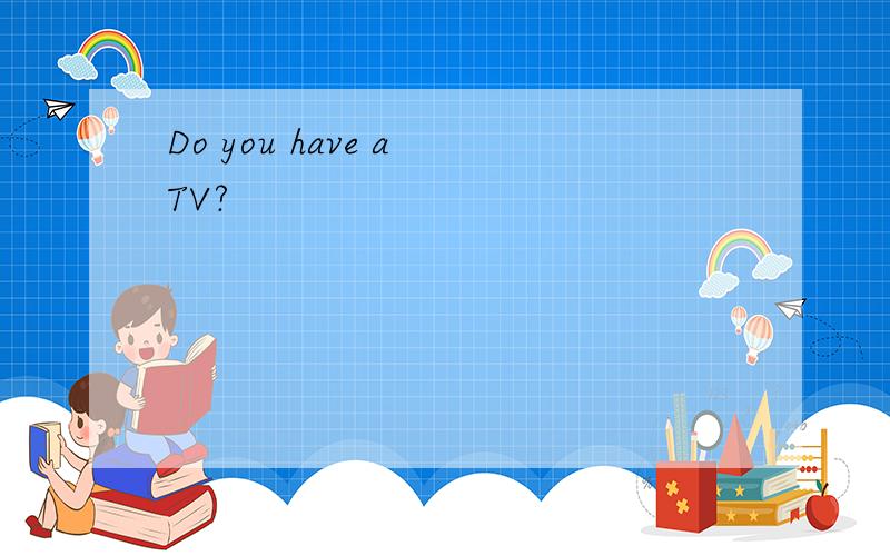 Do you have a TV?