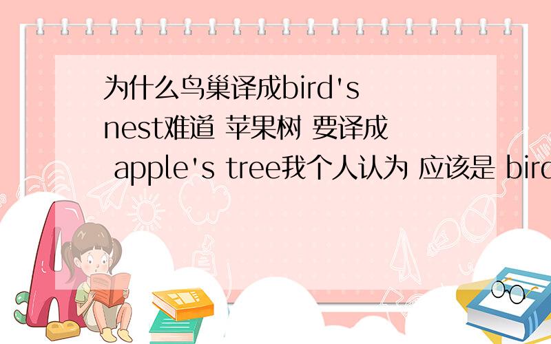 为什么鸟巢译成bird's nest难道 苹果树 要译成 apple's tree我个人认为 应该是 bird nest